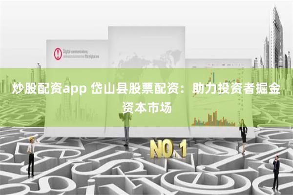 炒股配资app 岱山县股票配资：助力投资者掘金资本市场