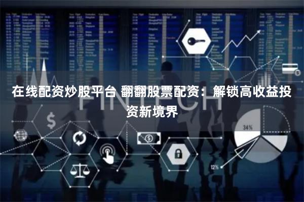在线配资炒股平台 翻翻股票配资：解锁高收益投资新境界