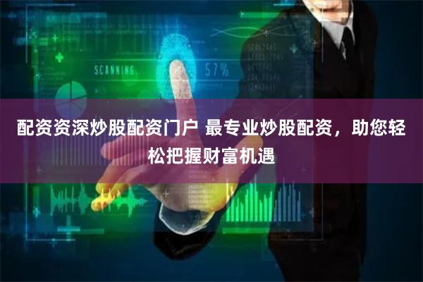 配资资深炒股配资门户 最专业炒股配资，助您轻松把握财富机遇