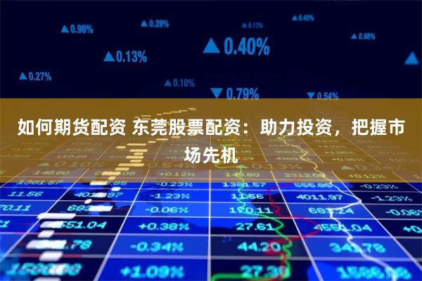 如何期货配资 东莞股票配资：助力投资，把握市场先机